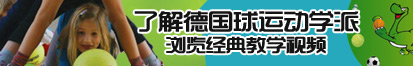 大黑鸡吧操逼了解德国球运动学派，浏览经典教学视频。